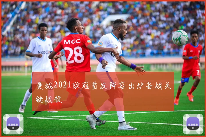 曼城2021欧冠首发阵容出炉备战关键战役