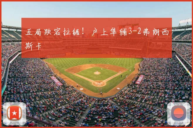 五局跌宕拉锯!户上隼辅3-2弗朗西斯卡