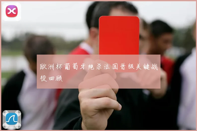欧洲杯葡萄牙绝杀法国晋级关键战役回顾