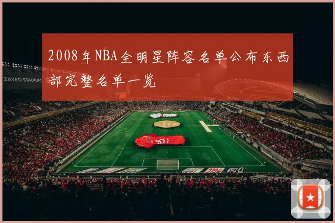 2008年NBA全明星阵容名单公布东西部完整名单一览