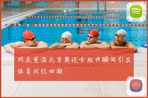 网友重温北京奥运会经典瞬间引发体育记忆回潮