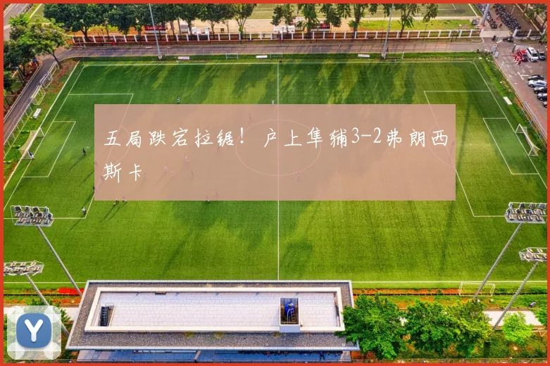 五局跌宕拉锯!户上隼辅3-2弗朗西斯卡